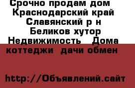 Срочно продам дом! - Краснодарский край, Славянский р-н, Беликов хутор Недвижимость » Дома, коттеджи, дачи обмен   